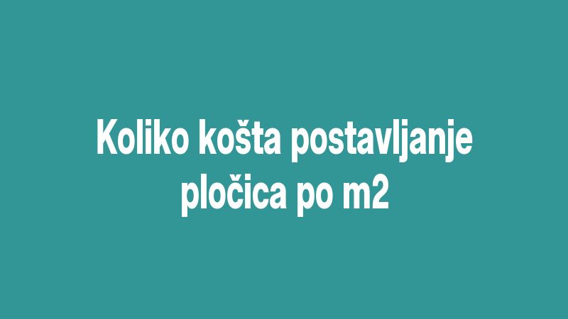 Koliko košta postavljanje pločica po m2
